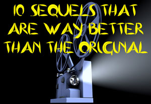 10 sequels that are WAY better than the original