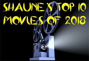 Shaune’s top 10 movies of 2018